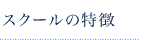 スクールの特徴